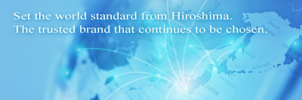 Set the world standard from Hiroshima.The trusted brand that continues to be chosen.